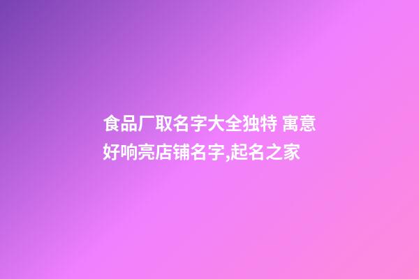 食品厂取名字大全独特 寓意好响亮店铺名字,起名之家-第1张-公司起名-玄机派